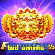 bad anninha conteudo gratis